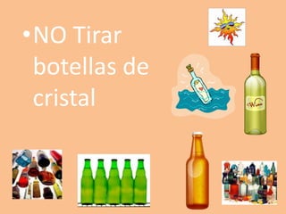 •NO Tirar
 botellas de
 cristal
 