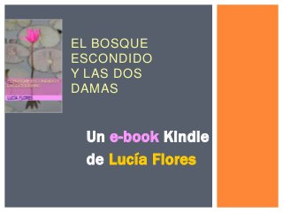 EL BOSQUE
ESCONDIDO
Y LAS DOS
DAMAS

Un e-book Kindle
de Lucía Flores

 