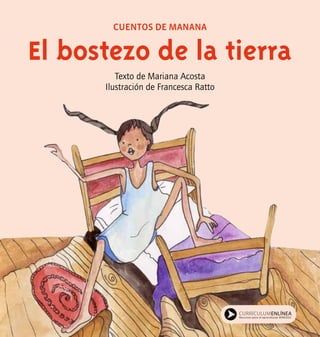 El bostezo de la tierra
Texto de Mariana Acosta
Ilustración de Francesca Ratto
CUENTOS DE MANANA
 