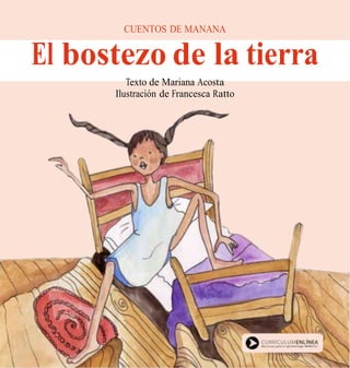 CUENTOS DE MANANA
El bostezo de la tierra
Texto de Mariana Acosta
Ilustración de Francesca Ratto
 