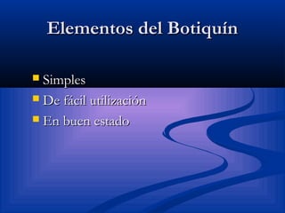 Elementos del BotiquínElementos del Botiquín
 SimplesSimples
 De fácil utilizaciónDe fácil utilización
 En buen estadoEn buen estado
 