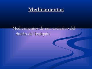 MedicamentosMedicamentos
Medicamentos de uso exclusivo delMedicamentos de uso exclusivo del
dueño del botiquíndueño del botiquín
 
