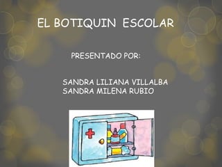SANDRA LILIANA VILLALBA
SANDRA MILENA RUBIO
PRESENTADO POR:
EL BOTIQUIN ESCOLAR
 