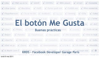 El botón Me Gusta
                            Buenas prácticas




                    KRDS - Facebook Developer Garage Paris
lundi 9 mai 2011
 