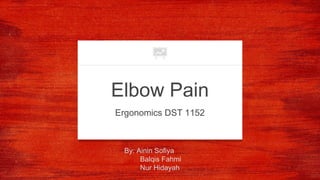 Elbow Pain
Ergonomics DST 1152
By: Ainin Sofiya
Balqis Fahmi
Nur Hidayah
 