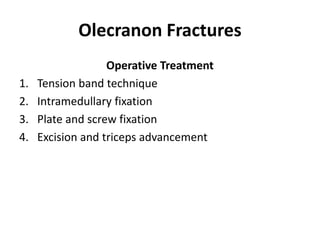 Olecranon Fractures
Operative Treatment
1. Tension band technique
2. Intramedullary fixation
3. Plate and screw fixation
4. Excision and triceps advancement
 