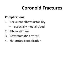 Coronoid Fractures
Complications:
1. Recurrent elbow instability
– especially medial-sided
2. Elbow stiffness
3. Posttraumatic arthritis
4. Heterotopic ossification
 