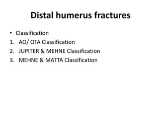 Distal humerus fractures
• Classification
1. AO/ OTA Classification
2. JUPITER & MEHNE Classification
3. MEHNE & MATTA Classification
 