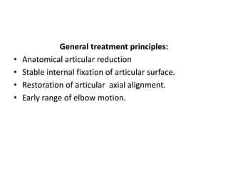 General treatment principles:
• Anatomical articular reduction
• Stable internal fixation of articular surface.
• Restoration of articular axial alignment.
• Early range of elbow motion.
 