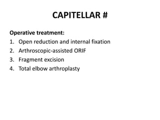 CAPITELLAR #
Operative treatment:
1. Open reduction and internal fixation
2. Arthroscopic-assisted ORIF
3. Fragment excision
4. Total elbow arthroplasty
 
