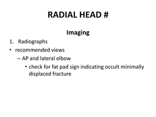 RADIAL HEAD #
Imaging
1. Radiographs
• recommended views
– AP and lateral elbow
• check for fat pad sign indicating occult minimally
displaced fracture
 