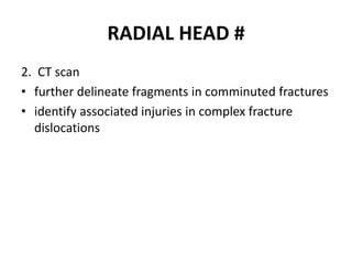 RADIAL HEAD #
2. CT scan
• further delineate fragments in comminuted fractures
• identify associated injuries in complex fracture
dislocations
 