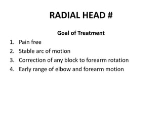 RADIAL HEAD #
Goal of Treatment
1. Pain free
2. Stable arc of motion
3. Correction of any block to forearm rotation
4. Early range of elbow and forearm motion
 