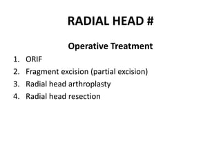 RADIAL HEAD #
Operative Treatment
1. ORIF
2. Fragment excision (partial excision)
3. Radial head arthroplasty
4. Radial head resection
 