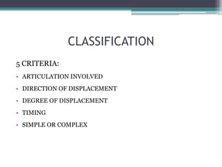 CLASSIFICATION
5 CRITERIA:
• ARTICULATION INVOLVED
• DIRECTION OF DISPLACEMENT
• DEGREE OF DISPLACEMENT
• TIMING
• SIMPLE OR COMPLEX
 