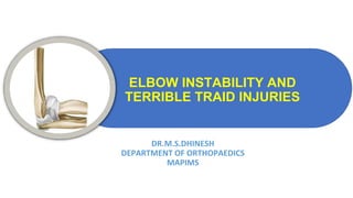 ELBOW INSTABILITY AND
TERRIBLE TRAID INJURIES
DR.M.S.DHINESH
DEPARTMENT OF ORTHOPAEDICS
MAPIMS
 