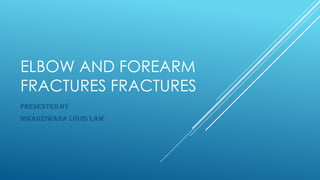 ELBOW AND FOREARM
FRACTURES FRACTURES
PRESENTED BY
MWADZIWANA LOUIS LAW
 