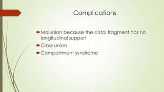 Complications
Malunion because the distal fragment has no
longitudinal support
Cross union
Compartment syndrome
 