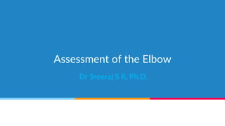 Assessment of the Elbow
Dr Sreeraj S R, Ph.D.
 