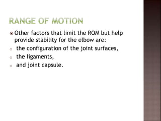  Other factors that limit the ROM but help
provide stability for the elbow are:
o the configuration of the joint surfaces,
o the ligaments,
o and joint capsule.
 