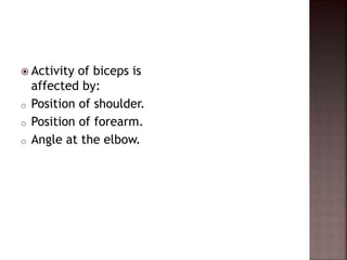  Activity of biceps is
affected by:
o Position of shoulder.
o Position of forearm.
o Angle at the elbow.
 