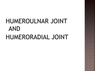 HUMEROULNAR JOINT
AND
HUMERORADIAL JOINT
 