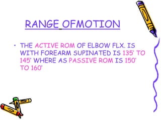 RANGE OFMOTION
• THE ACTIVE ROM OF ELBOW FLX. IS
WITH FOREARM SUPINATED IS 135’ TO
145’ WHERE AS PASSIVE ROM IS 150’
TO 160’
 