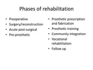 Phases of rehabilitation
• Preoperative
• Surgery/reconstruction
• Acute post-surgical
• Pre-prosthetic
• Prosthetic prescription
and fabrication
• Prosthetic training
• Community integration
• Vocational
rehabilitation
• Follow up
 