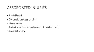ASSOSCIATED INJURIES
• Radial head
• Coronoid process of ulna
• Ulnar nerve
• Anterior interosseous branch of median nerve
• Brachial artery
 