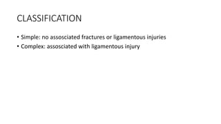CLASSIFICATION
• Simple: no assosciated fractures or ligamentous injuries
• Complex: assosciated with ligamentous injury
 