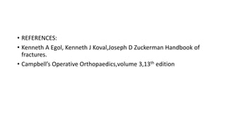 • REFERENCES:
• Kenneth A Egol, Kenneth J Koval,Joseph D Zuckerman Handbook of
fractures.
• Campbell’s Operative Orthopaedics,volume 3,13th edition
 