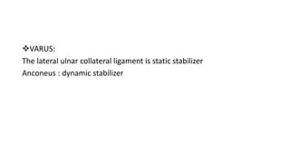 VARUS:
The lateral ulnar collateral ligament is static stabilizer
Anconeus : dynamic stabilizer
 