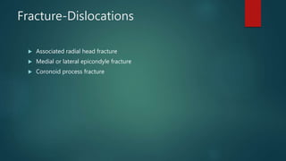 Fracture-Dislocations
 Associated radial head fracture
 Medial or lateral epicondyle fracture
 Coronoid process fracture
 