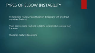 TYPES OF ELBOW INSTABILITY
Posterolateral rotatory instability (elbow dislocations with or without
associated fractures)
Varus posteromedial rotational instability (anteromedial coronoid facet
fractures)
Olecranon fracture-dislocations
 
