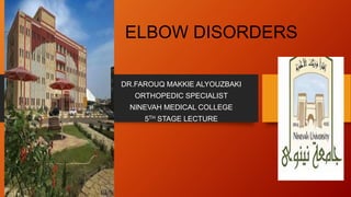 ELBOW DISORDERS
DR.FAROUQ MAKKIE ALYOUZBAKI
ORTHOPEDIC SPECIALIST
NINEVAH MEDICAL COLLEGE
5TH STAGE LECTURE
 