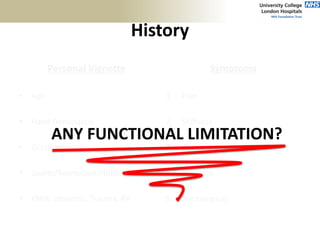 History
Personal Vignette
• Age
• Hand Dominance
• Occupation
• Sports/Recreation/Hobbies
• PMH: obstetric, Trauma, RA
Symptoms
1. Pain
2. Stiffness
3. Clicking/Clunking/Grinding
4. Infection
5. Neurological
ANY FUNCTIONAL LIMITATION?
 