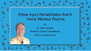 Elbow Injury Rehabilitation And A
Home Workout Routine
by
Dr. Mark Howard
Personal Trainer Costa Blanca
work-out-routines.com
 