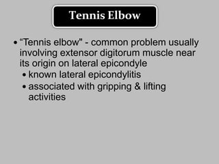  “Tennis elbow" - common problem usually
involving extensor digitorum muscle near
its origin on lateral epicondyle
 known lateral epicondylitis
 associated with gripping & lifting
activities
Tennis Elbow
 