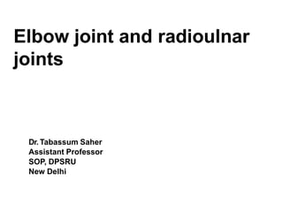 Elbow joint and radioulnar
joints
Dr. Tabassum Saher
Assistant Professor
SOP, DPSRU
New Delhi
 