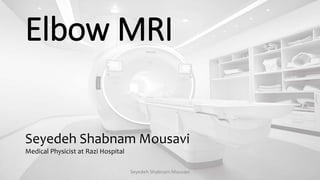 Elbow MRI
Seyedeh Shabnam Mousavi
Medical Physicist at Razi Hospital
Seyedeh Shabnam Mousavi
 
