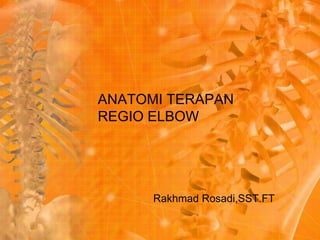 ANATOMI TERAPAN 
REGIO ELBOW 
Rakhmad Rosadi,SST.FT 
 