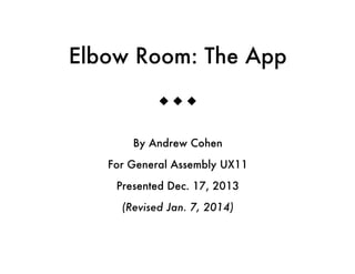 Elbow Room: The App
u u u
By Andrew Cohen
For General Assembly UX11
Presented Dec. 17, 2013
(Revised Jan. 7, 2014)
 