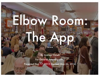 Elbow Room:
The App
u u u
By Andrew Cohen
For General Assembly UX11
Presented Dec. 17, 2013 (Revised May 22, 2014)
 