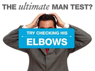 THE ultimate MAN TEST?


     TRY CHECKING HIS

     ELBOWS
 