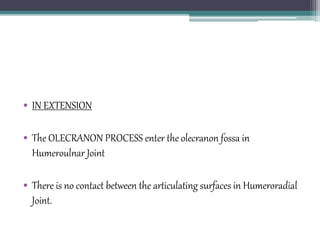 • IN EXTENSION
• The OLECRANON PROCESS enter the olecranon fossa in
Humeroulnar Joint
• There is no contact between the articulating surfaces in Humeroradial
Joint.
 