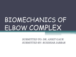 BIOMECHANICS OF
ELBOW COMPLEX
SUBMITTED TO: DR. ANKIT GAUR
SUBMITTED BY: RUKHSAR JABBAR
 