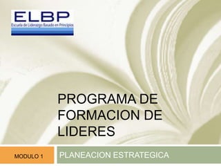 PROGRAMA DE FORMACION DE 
LIDERES 
MODULO 1 PLANEACION ESTRATEGICA 
 