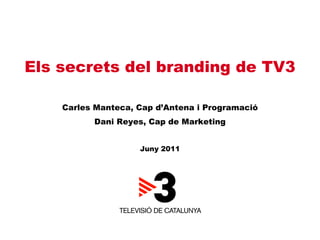 Els secrets del branding de TV3 Carles Manteca, Cap d’Antena i Programació Dani Reyes, Cap de Marketing Juny 2011 