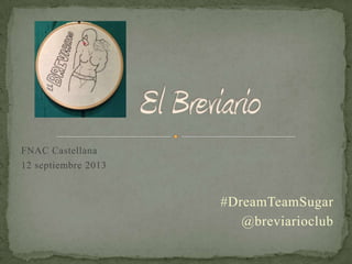 FNAC Castellana
12 septiembre 2013
#DreamTeamSugar
@breviarioclub
 