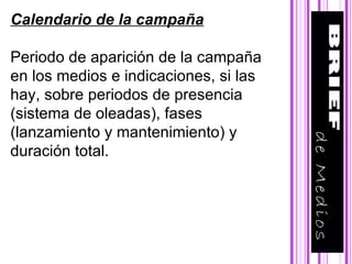 Calendario de la campaña Periodo de aparición de la campaña en los medios e indicaciones, si las hay, sobre periodos de presencia (sistema de oleadas), fases (lanzamiento y mantenimiento) y duración total.  